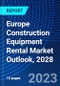 Europe Construction Equipment Rental Market Outlook, 2028 - Product Image