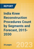 India Knee Reconstruction Procedures Count by Segments (Partial Knee Replacement Procedures, Primary Knee Replacement Procedures and Revision Knee Replacement Procedures) and Forecast, 2015-2030- Product Image