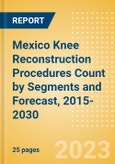 Mexico Knee Reconstruction Procedures Count by Segments (Partial Knee Replacement Procedures, Primary Knee Replacement Procedures and Revision Knee Replacement Procedures) and Forecast, 2015-2030- Product Image
