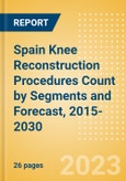 Spain Knee Reconstruction Procedures Count by Segments (Partial Knee Replacement Procedures, Primary Knee Replacement Procedures and Revision Knee Replacement Procedures) and Forecast, 2015-2030- Product Image