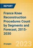 France Knee Reconstruction Procedures Count by Segments (Partial Knee Replacement Procedures, Primary Knee Replacement Procedures and Revision Knee Replacement Procedures) and Forecast, 2015-2030- Product Image