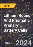 2024 Global Forecast for Lithium Round and Prismatic Primary Battery Cells (2025-2030 Outlook)-Manufacturing & Markets Report- Product Image