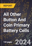 2023 Global Forecast for All Other Button and Coin Primary Battery Cells (2024-2029 Outlook) - Manufacturing & Markets Report- Product Image