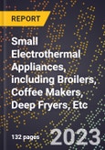 2023 Global Forecast for Small Electrothermal Appliances, including Broilers, Coffee Makers, Deep Fryers, Etc. (2024-2029 Outlook) - Manufacturing & Markets Report- Product Image