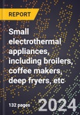 2024 Global Forecast for Small Electrothermal Appliances, Including Broilers, Coffee Makers, Deep Fryers, Etc. (2025-2030 Outlook)-Manufacturing & Markets Report- Product Image