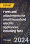 2024 Global Forecast for Parts and Attachments for Small Household Electric Appliances, Including Fans (2025-2030 Outlook)-Manufacturing & Markets Report - Product Image