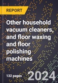 2023 Global Forecast for Other Household Vacuum Cleaners, and Floor Waxing and Floor Polishing Machines (2024-2029 Outlook) - Manufacturing & Markets Report- Product Image