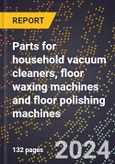 2023 Global Forecast for Parts for Household Vacuum Cleaners, Floor Waxing Machines and Floor Polishing Machines (2024-2029 Outlook) - Manufacturing & Markets Report- Product Image