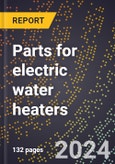 2023 Global Forecast for Parts for Electric Water Heaters (2024-2029 Outlook) - Manufacturing & Markets Report- Product Image