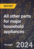 2024 Global Forecast for All Other Parts for Major Household Appliances (2025-2030 Outlook)-Manufacturing & Markets Report- Product Image