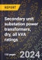 2024 Global Forecast for Secondary Unit Substation Power Transformers, Dry, All KVA Ratings (2025-2030 Outlook)-Manufacturing & Markets Report - Product Image