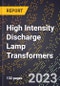 2023 Global Forecast for High Intensity Discharge Lamp Transformers (Ballasts) (2024-2029 Outlook) - Manufacturing & Markets Report - Product Thumbnail Image