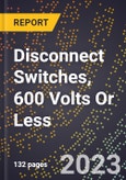2023 Global Forecast for Disconnect Switches, 600 Volts Or Less (2024-2029 Outlook) - Manufacturing & Markets Report- Product Image
