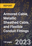 2023 Global Forecast for Armored Cable, Metallic Sheathed Cable, and Flexible Conduit Fittings (2024-2029 Outlook) - Manufacturing & Markets Report- Product Image