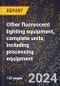 2024 Global Forecast for Other Fluorescent Lighting Equipment, Complete Units, Including Processing Equipment (2025-2030 Outlook)-Manufacturing & Markets Report - Product Image