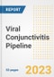 Viral Conjunctivitis Pipeline Report, 2023 - Planned Drugs by Phase, Mechanism of Action, Route of Administration, Type of Molecule, Market Trends, Developments, and Companies - Product Image