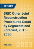 BRIC Other Joint Reconstruction Procedures Count by Segments (Ankle Replacement Procedures, Digits Replacement Procedures, Elbow Replacement Procedures and Wrist Replacement Procedures) and Forecast, 2015-2030- Product Image