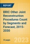 BRIC Other Joint Reconstruction Procedures Count by Segments (Ankle Replacement Procedures, Digits Replacement Procedures, Elbow Replacement Procedures and Wrist Replacement Procedures) and Forecast, 2015-2030 - Product Thumbnail Image