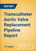 Transcatheter Aortic Valve Replacement (TAVR) Pipeline Report including Stages of Development, Segments, Region and Countries, Regulatory Path and Key Companies, 2023 Update- Product Image