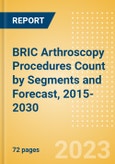 BRIC Arthroscopy Procedures Count by Segments (Arthroscopic Shaver Procedures, Arthroscopy Implant Procedures and Arthroscopy Radio Frequency Systems and Wands Procedures) and Forecast, 2015-2030- Product Image