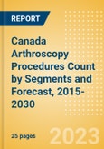 Canada Arthroscopy Procedures Count by Segments (Ankle Replacement Procedures, Digits Replacement Procedures, Elbow Replacement Procedures and Wrist Replacement Procedures) and Forecast, 2015-2030- Product Image
