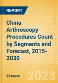 China Arthroscopy Procedures Count by Segments (Ankle Replacement Procedures, Digits Replacement Procedures, Elbow Replacement Procedures and Wrist Replacement Procedures) and Forecast, 2015-2030- Product Image