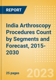 India Arthroscopy Procedures Count by Segments (Ankle Replacement Procedures, Digits Replacement Procedures, Elbow Replacement Procedures and Wrist Replacement Procedures) and Forecast, 2015-2030- Product Image