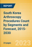 South Korea Arthroscopy Procedures Count by Segments (Ankle Replacement Procedures, Digits Replacement Procedures, Elbow Replacement Procedures and Wrist Replacement Procedures) and Forecast, 2015-2030- Product Image