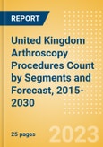 United Kingdom (UK) Arthroscopy Procedures Count by Segments (Ankle Replacement Procedures, Digits Replacement Procedures, Elbow Replacement Procedures and Wrist Replacement Procedures) and Forecast, 2015-2030- Product Image
