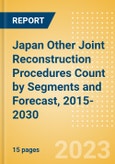 Japan Other Joint Reconstruction Procedures Count by Segments (Ankle Replacement Procedures, Digits Replacement Procedures, Elbow Replacement Procedures and Wrist Replacement Procedures) and Forecast, 2015-2030- Product Image