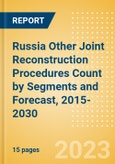 Russia Other Joint Reconstruction Procedures Count by Segments (Ankle Replacement Procedures, Digits Replacement Procedures, Elbow Replacement Procedures and Wrist Replacement Procedures) and Forecast, 2015-2030- Product Image