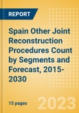 Spain Other Joint Reconstruction Procedures Count by Segments (Ankle Replacement Procedures, Digits Replacement Procedures, Elbow Replacement Procedures and Wrist Replacement Procedures) and Forecast, 2015-2030- Product Image