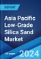 Asia Pacific Low-Grade Silica Sand Market Report by Grade, End Use, and Country 2024-2032 - Product Image