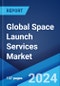 Global Space Launch Services Market Report by Payload, Launch Platform, Service Type, Orbit, Launch Vehicle, End User, and Region 2024-2032 - Product Image