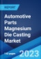 Automotive Parts Magnesium Die Casting Market: Global Industry Trends, Share, Size, Growth, Opportunity and Forecast 2023-2028 - Product Image