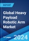 Global Heavy Payload Robotic Arm Market Report by Type, Payload Capacity, End User, and Region 2024-2032 - Product Image