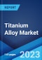 Titanium Alloy Market: Global Industry Trends, Share, Size, Growth, Opportunity and Forecast 2023-2028 - Product Image