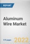 Aluminum Wire Market by Type, Insulation Type, End-use Industry: Global Opportunity Analysis and Industry Forecast, 2021-2031 - Product Thumbnail Image