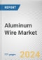 Aluminum Wire Market by Type, Insulation Type, End-use Industry: Global Opportunity Analysis and Industry Forecast, 2021-2031 - Product Thumbnail Image