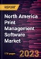 North America Print Management Software Market Forecast to 2028 - COVID-19 Impact and Regional Analysis - by Deployment, Enterprise Size, and Industry - Product Image