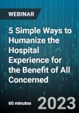 5 Simple Ways to Humanize the Hospital Experience for the Benefit of All Concerned - Webinar (Recorded)- Product Image