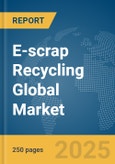 E-scrap Recycling Global Market Report 2025- Product Image