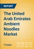 The United Arab Emirates (UAE) Ambient (Canned) Noodles (Pasta and Noodles) Market Size, Growth and Forecast Analytics, 2023-2028- Product Image