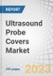 Ultrasound Probe Covers Market by Type (Disposable, Reusable) Material (Latex, Latex-free) Application (Endocavitary), End User (Hospitals, Diagnostic Imaging Centers, Maternity Centers, Ambulatory Surgical Centers), & Region - Global Forecast to 2027 - Product Thumbnail Image