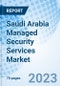 Saudi Arabia Managed Security Services Market | Trends, Value, Revenue, Outlook, Forecast, Size, Analysis, Growth, Industry, Share, Segmentation & COVID-19 IMPACT: Market Forecast By Type, By Deployment, By Organization, By Applications And Competitive Landscape - Product Image