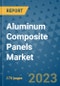 Aluminum Composite Panels Market Size Outlook and Opportunities Beyond 2023 - Market Share, Growth, Trends, Insights, Companies, and Countries to 2030 - Product Image