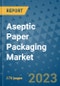 Aseptic Paper Packaging Market Size Outlook and Opportunities Beyond 2023 - Market Share, Growth, Trends, Insights, Companies, and Countries to 2030 - Product Image