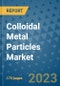 Colloidal Metal Particles Market Size Outlook and Opportunities Beyond 2023 - Market Share, Growth, Trends, Insights, Companies, and Countries to 2030 - Product Image