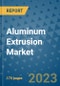 Aluminum Extrusion Market Size Outlook and Opportunities Beyond 2023 - Market Share, Growth, Trends, Insights, Companies, and Countries to 2030 - Product Image