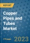 Copper Pipes and Tubes Market Size Outlook and Opportunities Beyond 2023 - Market Share, Growth, Trends, Insights, Companies, and Countries to 2030 - Product Image